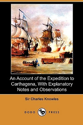 An Account of the Expedition to Carthagena, with Explanatory Notes and Observations (Dodo Press) by Charles Knowles
