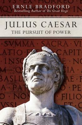 Julius Caesar: The Pursuit of Power by Ernle Bradford