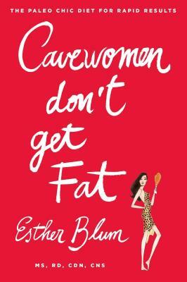 Cavewomen Don't Get Fat: The Paleo Chic Diet for Rapid Results by Esther Blum