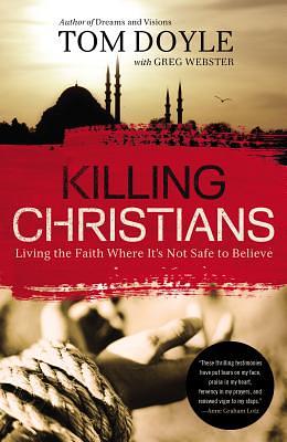 Killing Christians: Living the Faith Where It's Not Safe to Believe by Tom Doyle