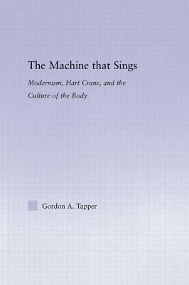 The Machine That Sings: Modernism, Hart Crane and the Culture of the Body by Gordon A. Tapper