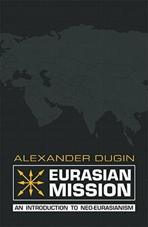 Eurasian Mission: An Introduction to Neo-Eurasianism by Alexander Dugin