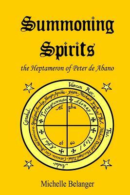 Summoning Spirits: The Heptameron of Peter de Abano by Michelle Belanger