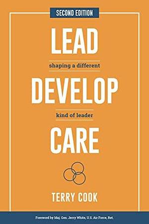 Lead, Develop, Care: Shaping a Different Kind of Leader by Terry Cook