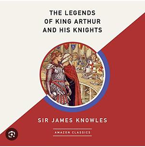 The Legends Of King Arthur And His Knights: By Sir James Knowles - Illustrated by James Knowles
