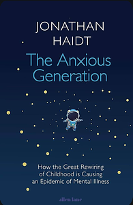 The Anxious Generation: How the Great Rewiring of Childhood Is Causing an Epidemic of Mental Illness by Jonathan Haidt