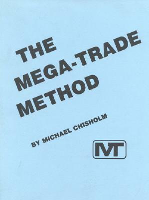 The Mega-Trade Method by Michael Chrisholm, Michael Chisholm