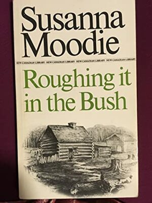 Roughing It in the Bush or Forest Life in Canada by Carl F. Klinck, Malcolm Ross, Susanna Moodie