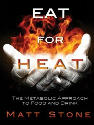 Eat for Heat: The Metabolic Approach to Food and Drink by Matt Stone