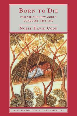 Born to Die: Disease and New World Conquest, 1492 1650 by Noble David Cook