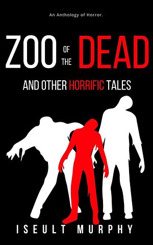 Zoo Of The Dead And Other Horrific Tales by Iseult Murphy, Iseult Murphy