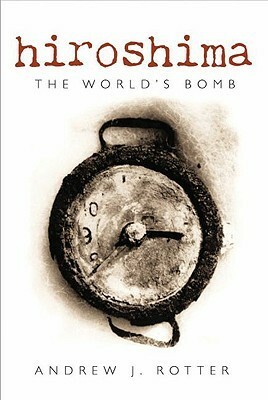 Hiroshima: The World's Bomb by Andrew J. Rotter