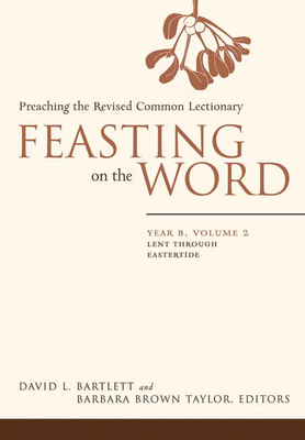 Feasting on the Word: Year B, Volume 2: Lent Through Eastertide by 