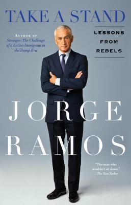 Take a Stand: Lessons from Rebels by Jorge Ramos