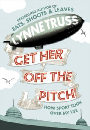 Get Her Off the Pitch!How sport took over my life by Lynne Truss