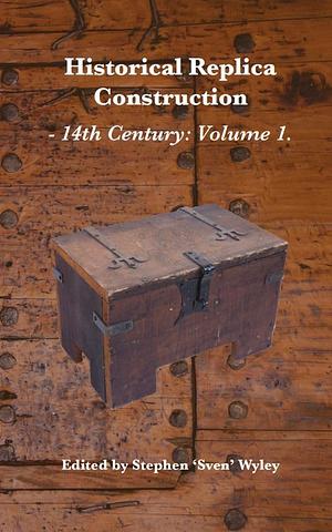 Historical Replica Construction: 14th Century Volume 1 by Wayne Robinson, Andrew Fraser, Stephen Wyley