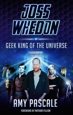 Joss Whedon: Geek King of the Universe by Amy Pascale, Nathan Fillion