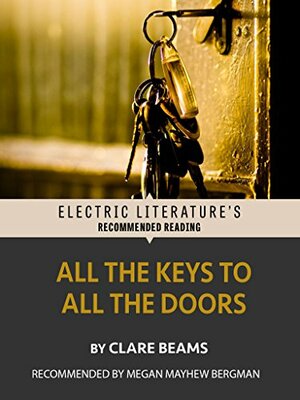 All the Keys to All the Doors (Electric Literature's Recommended Reading) by Megan Mayhew Bergman, Clare Beams