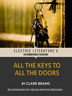 All the Keys to All the Doors (Electric Literature's Recommended Reading) by Clare Beams, Megan Mayhew Bergman