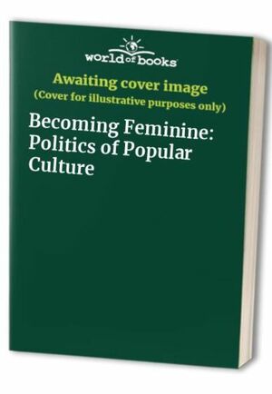 Becoming Feminine: The Politics Of Popular Culture by Elizabeth Ellsworth, Linda K. Christian-Smith, Leslie G. Roman