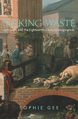 Making Waste: Leftovers and the Eighteenth-Century Imagination by Sophie Gee