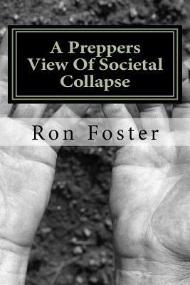 A Preppers View of Societal Collapse: Survival of the Best Prepared by Ron Foster