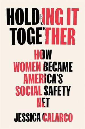 Holding It Together: How Women Became America's Social Safety Net by Jessica Calarco