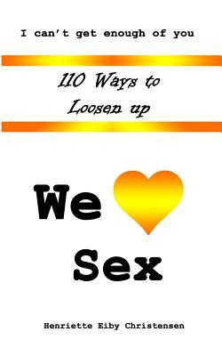 110 Ways to Loosen Up: We Love Sex by Henriette Eiby Christensen