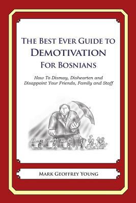 The Best Ever Guide to Demotivation for Bosnians: How To Dismay, Dishearten and Disappoint Your Friends, Family and Staff by Mark Geoffrey Young