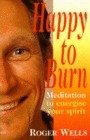 Happy to Burn: Meditation to Energise Your Spirit by Roger Wells