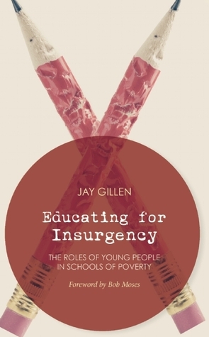 Educating for Insurgency: The Roles of Young People in Schools of Poverty by Jay Gillen