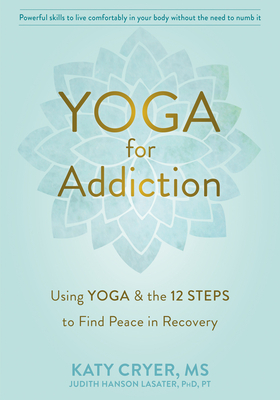 Yoga for Addiction: Using Yoga and the Twelve Steps to Find Peace in Recovery by Katy Cryer