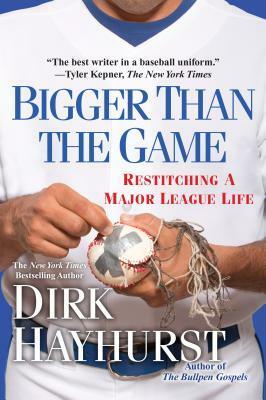 Bigger Than the Game: Restitching a Major League Life by Dirk Hayhurst