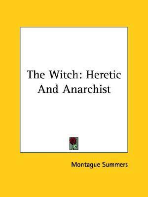 The Witch: Heretic and Anarchist by Montague Summers