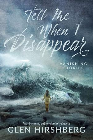 Tell Me When I Disappear: Vanishing Stories by Glen Hirshberg