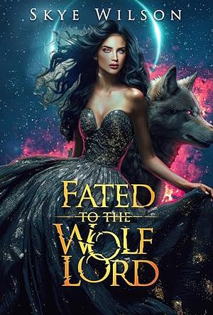 Fated To The Wolf Lord: An Enemies to Lovers Paranormal Romance by Skye Wilson, Skye Wilson