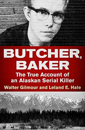 Butcher, Baker: The True Account of an Alaskan Serial Killer by Walter Gilmour