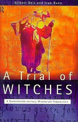 A Trial of Witches: A Seventeenth Century Witchcraft Prosecution by Gilbert Geis, Ivan Bunn