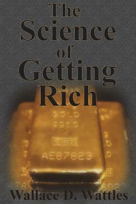 The Science of Getting Rich: How To Make Money And Get The Life You Want by Wallace D. Wattles