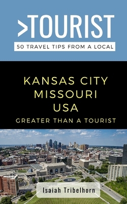 Greater Than a Tourist- Kansas City Missouri USA: 50 Travel Tips from a Local by Isaiah Tribelhorn, Greater Than a. Tourist