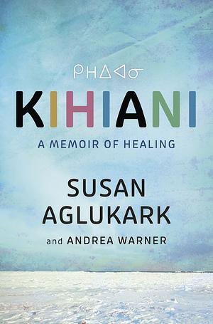 Kihiani: A Memoir of Healing by Andrea Warner, Susan Aglukark