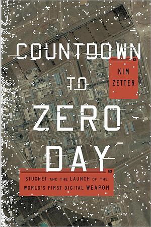 Countdown to Zero Day: Stuxnet and the Launch of the World's First Digital Weapon by Kim Zetter