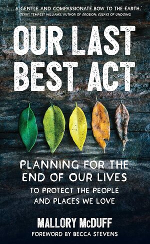 Our Last Best Act: Planning for the End of Our Lives to Protect the People and Places We Love by Mallory McDuff