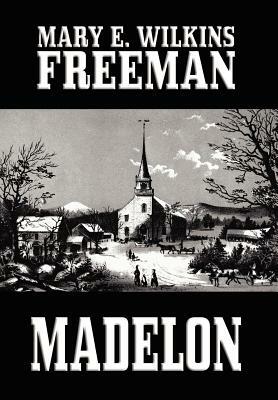 Madelon by Mary E. Wilkins, Mary E. Wilkins Freeman