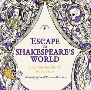Escape to Shakespeare's World: A Colouring Book Adventure by Good Wives and Warriors, William Shakespeare