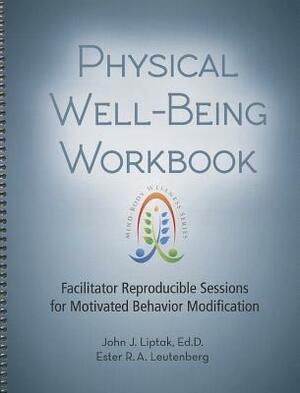 Physical Well-Being Workbook: Facilitator Reproducible Sessions for Motivated Behavior Modification by John J. Liptak, Ester R. A. Leutenberg