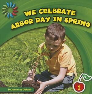 We Celebrate Arbor Day in Spring by Jenna Lee Gleisner