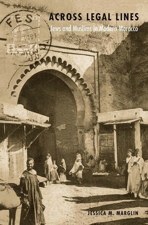 Across Legal Lines: Jews and Muslims in Modern Morocco by Jessica M. Marglin