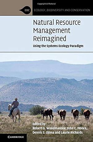 Natural Resource Management Reimagined: Using the Systems Ecology Paradigm by John C. Moore, Robert G. Woodmansee, Laurie Richards, Dennis S. Ojima