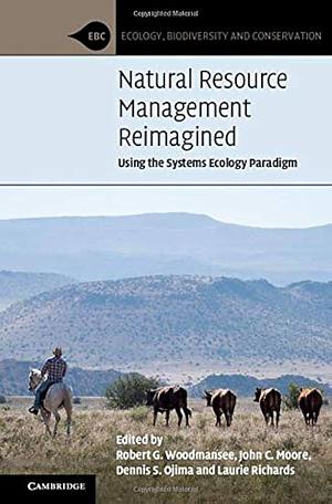 Natural Resource Management Reimagined: Using the Systems Ecology Paradigm by Robert G. Woodmansee, Dennis S. Ojima, Laurie Richards, John C. Moore